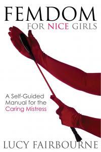 Femdom for Nice Girls A Self Guided Manual for the Caring Mistress
