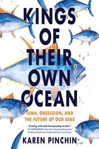 Kings of Their Own Ocean Tuna Obsession and the Future of Our Seas by Karen Pinchin