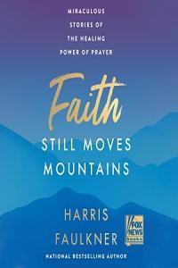 Harris Faulkner Faith Still Moves Mountains Miraculous Stories of the Healing Power of Prayer