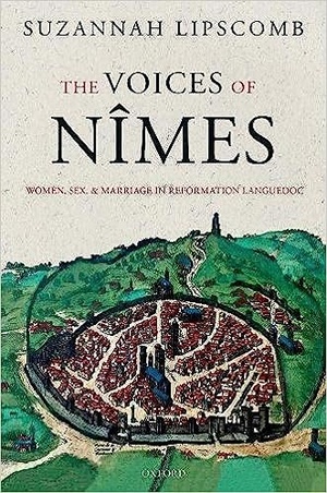 The Voices of Nimes Women Sex and Marriage in Reformation Languedoc