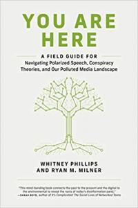 You Are Here A Field Guide for Navigating Polarized Speech Conspiracy Theories by Whitney Phill