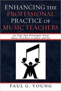 Enhancing the Professional Practice of Music Teachers 101 Tips that Principals Want Music Teachers