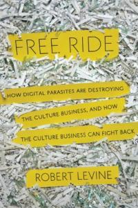 Free Ride How Digital Parasites Are Destroying the Culture Business and How the Culture Business C