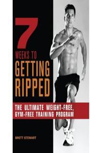7 Weeks to Getting Ripped The Ultimate Weight Free Gym Free Training Program Brett Stewart Man