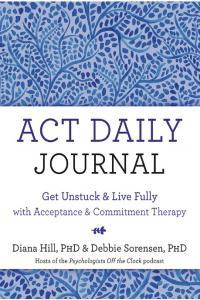 ACT Daily Journal Get Unstuck and Live Fully with Acceptance and Commitment Therapy