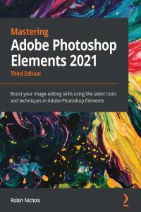 Mastering Adobe Photoshop Elements 2021 Boost Your Image Editing Skills Using The Latest Tools