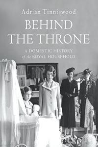 Behind the Throne A Domestic History of the British Royal Household by Adrian Tinniswood EPUB