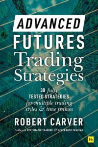 Advanced Futures Trading Strategies 30 fully tested strategies for multiple trading styles and tim
