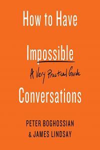 How to Have Impossible Conversations A Very Practical Guide Peter Boghossian James Lindsay 201