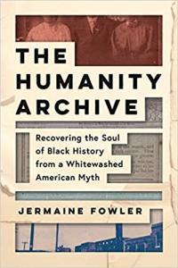 The Humanity Archive Recovering the Soul of Black History from a Whitewashed American Myth by Jerma