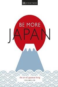 Be More Japan The Art of Japanese Living Dk Eyewitness
