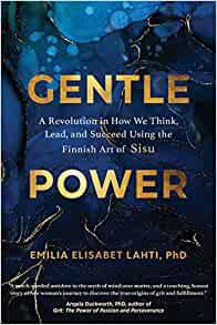 Gentle Power A Revolution in How We Think Lead and Succeed Using the Finnish Art of Sisu by Emili