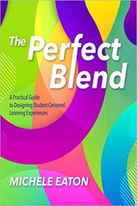 The Perfect Blend A Practical Guide to Designing Student Centered Learning Experiences by Michele E