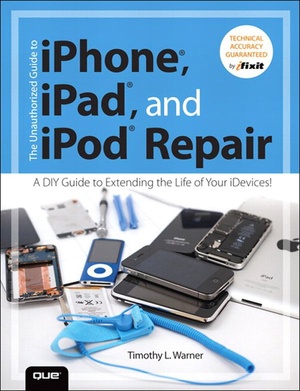 The Unauthorized Guide to iPhone iPad and iPod Repair A DIY Guide to Extending the Life of Your iDevices