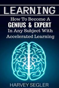 Learning How To Become A Genius And Expert In Any Subject With Accelerated Learning