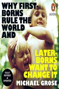 Michael Grose Why First Borns Rule the World and Later Borns Want to Change It Revised and Update