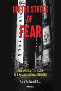 United States of Fear How America Fell Victim to a Mass Delusional Psychosis Mark McDonald MD