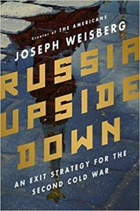 Russia Upside Down An Exit Strategy for the Second Cold War by Joseph Weisberg EPUB
