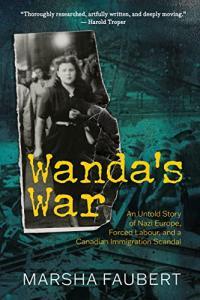 Wanda s War An Untold Story of Nazi Europe Forced Labour and a Canadian Immigration Scandal