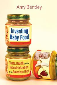 Inventing Baby Food Taste Health and the Industrialization of the American Diet by Amy Bentley EP