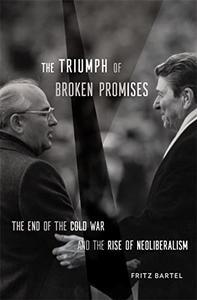 The Triumph of Broken Promises The End of the Cold War and the Rise of Neoliberalism Free
