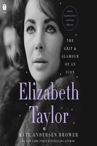 Kate Andersen Brower Elizabeth Taylor The Grit Glamour of an Icon
