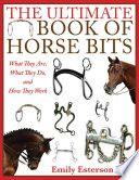 The Ultimate Book of Horse Bits What They Are What They Do and How They Work by Emily Esterson PD