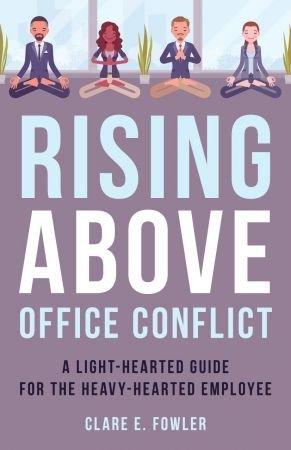 Rising Above Office Conflict A Light Hearted Guide for the Heavy Hearted Employee The ACR Practitioner s Guide