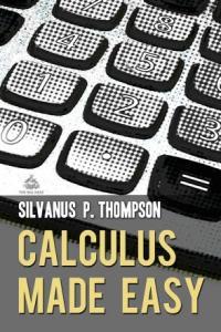 Calculus Made Easy A Simple Introduction to Those Terrifying Methods Called The Differential and I