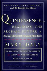 Quintessence Realizing the Archaic Future A Radical Elemental Feminist Manifesto by Mary Daly EPU