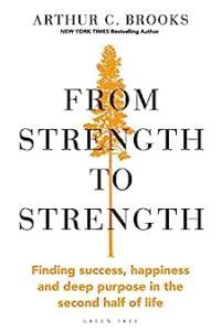 From Strength to Strength Finding Success Happiness and Deep Purpose in the Second Half of Life b