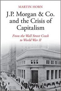 J P Morgan Co and the Crisis of Capitalism From the Wall Street Crash to World War II by Ma