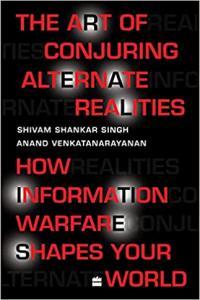 The Art Of Conjuring Alternate Realities How Information Warfare Shapes Your World by Shivam Shanka