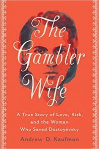 The Gambler Wife A True Story of Love Risk and the Woman Who Saved Dostoyevsky by Andrew D Kaufm