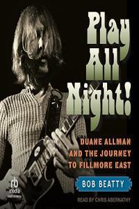 Bob Beatty Play All Night Duane Allman and the Journey to Fillmore East