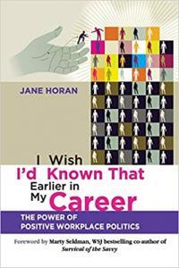 I Wish I d Known That Earlier in My Career The Power of Positive Workplace Politics by Jane Ho