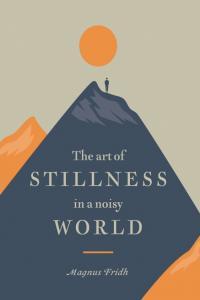 The Art of Stillness in a Noisy World by Magnus Fridh