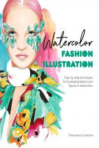 Watercolor Fashion Illustration Step by Step Techniques for Illustrating Fashion and Figures in Wat