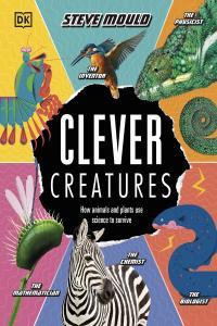 Clever Creatures How Animals and Plants Use Science to Survive By DK