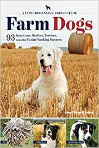 Farm Dogs A Comprehensive Breed Guide to 93 Guardians Herders Terriers and Other Canine Working