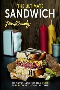 The Ultimate Sandwich 100 Classic Sandwiches From Reuben To Po boy And Everything In Between