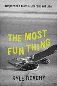 The Most Fun Thing Dispatches from a Skateboard Life by Kyle Beachy EPUB