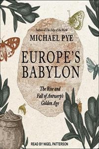 Michael Pye Europe s Babylon The Rise and Fall of Antwerp s Golden Age