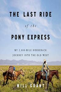 Will Grant The Last Ride of the Pony Express My 2 000 Mile Horseback Journey into the Old West