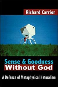 Sense and Goodness Without God A Defense of Metaphysical Naturalism by Richard Carrier EPUB