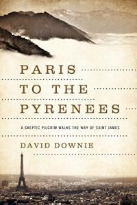Paris to the Pyrenees A Skeptic Pilgrim Walks the Way of Saint James by David Downie EPUB