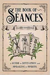 The Book of Séances A Guide to Divination and Speaking to Spirits by Claire Goodchild EPUB