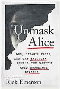 Unmask Alice LSD Satanic Panic and the Imposter Behind the World s Most Notorious Diaries by