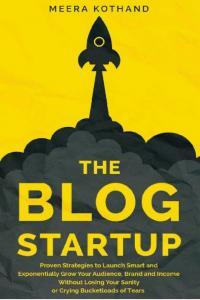 The Blog Startup Proven Strategies to Launch Smart and Exponentially Grow Your Audience Brand