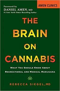 The Brain on Cannabis What You Should Know About Recreational and Medical Marijuana by Rebecca Sieg